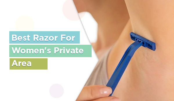Best Razor For Women's Private Area