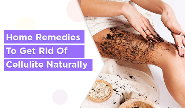 Home Remedies To Get Rid Of Cellulite Naturally