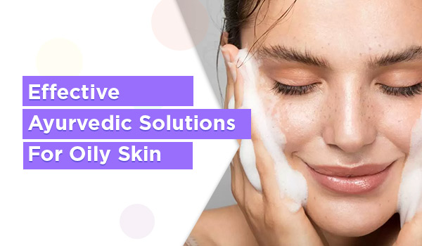 Effective Ayurvedic Solutions For Oily Skin - Healthoduct